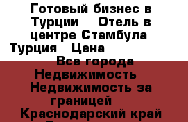 Готовый бизнес в Турции.   Отель в центре Стамбула, Турция › Цена ­ 165 000 000 - Все города Недвижимость » Недвижимость за границей   . Краснодарский край,Геленджик г.